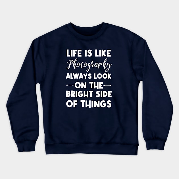 Life is like photography always look on the bright side of things, funny, photography Crewneck Sweatshirt by Rubystor